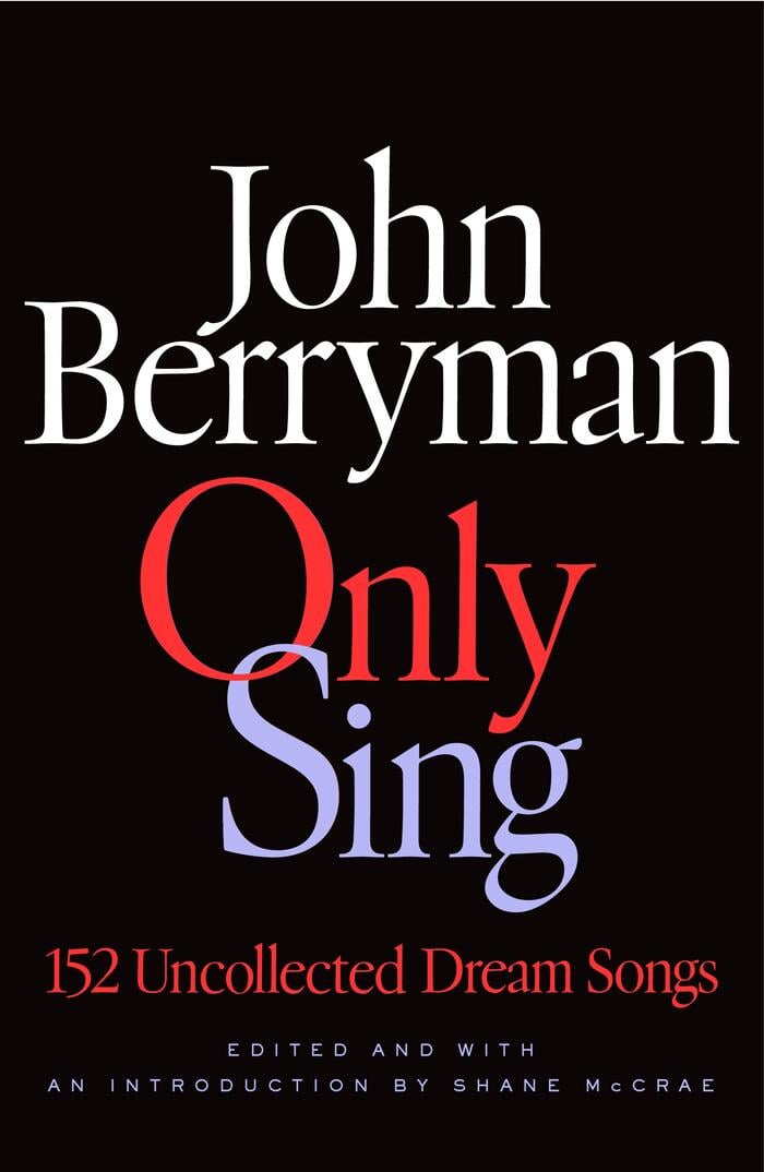 Only Sing: 152 Uncollected Dream Songs by John Berryman, Edited by Shane McCrae
